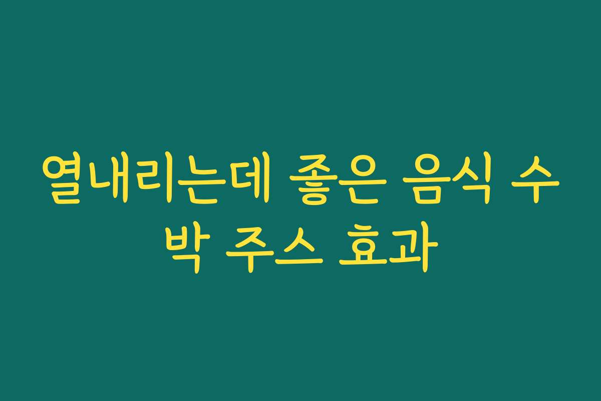 열내리는데 좋은 음식 수박 주스 효과
