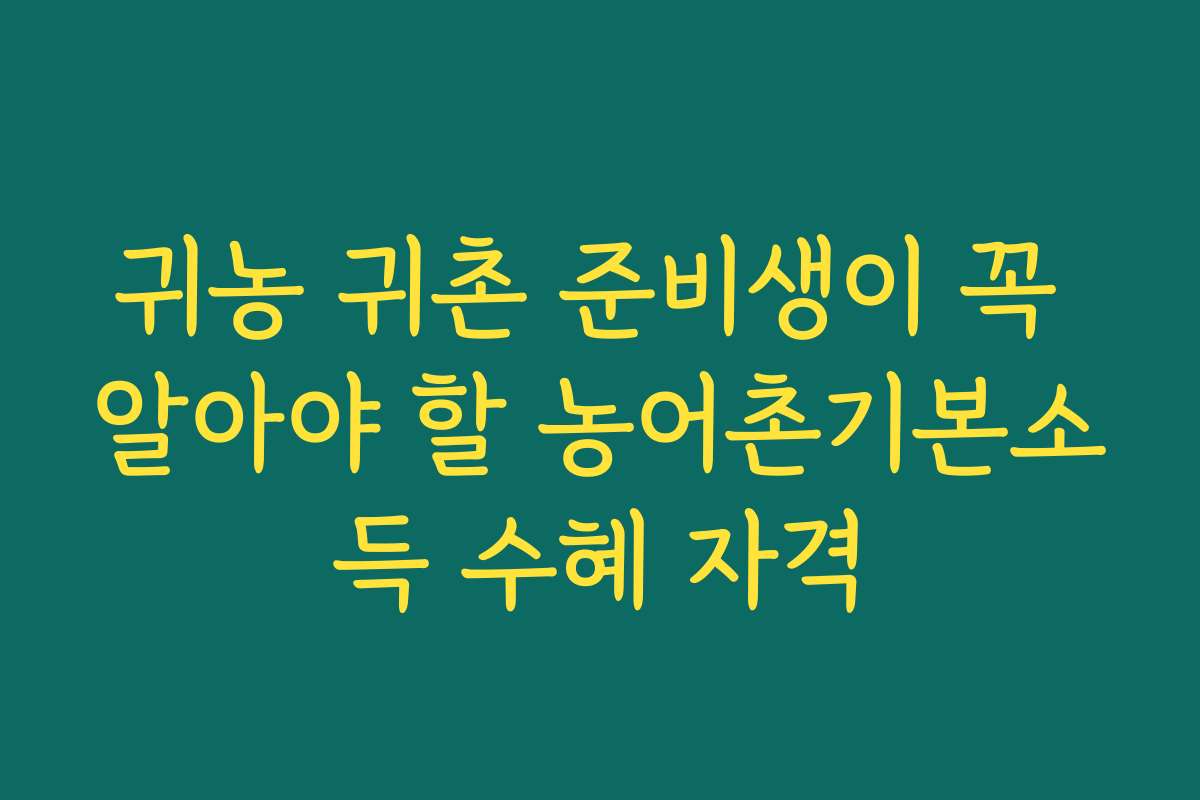 귀농 귀촌 준비생이 꼭 알아야 할 농어촌기본소득 수혜 자격