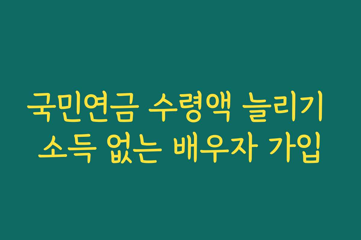 국민연금 수령액 늘리기 소득 없는 배우자 가입