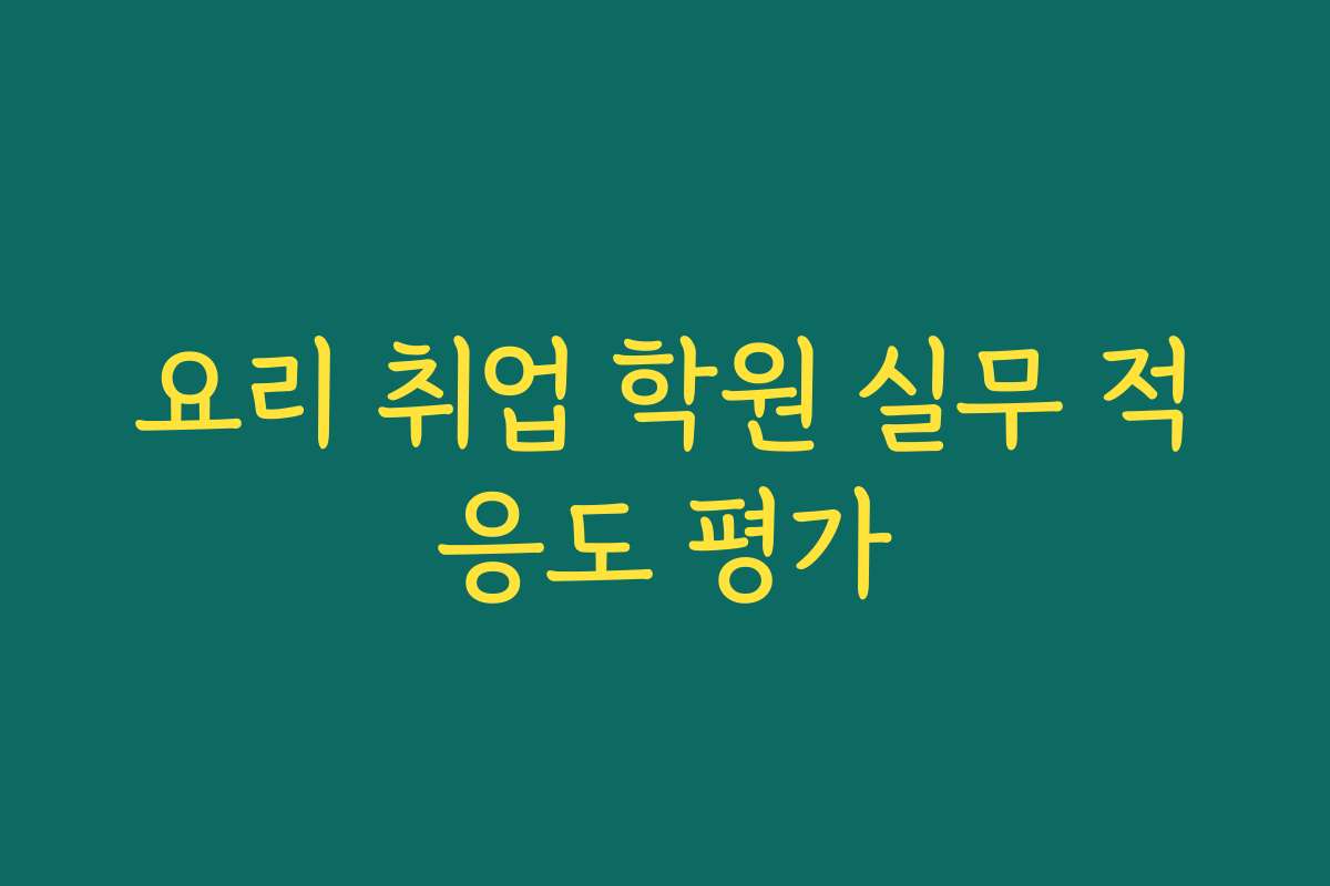 요리 취업 학원 실무 적응도 평가