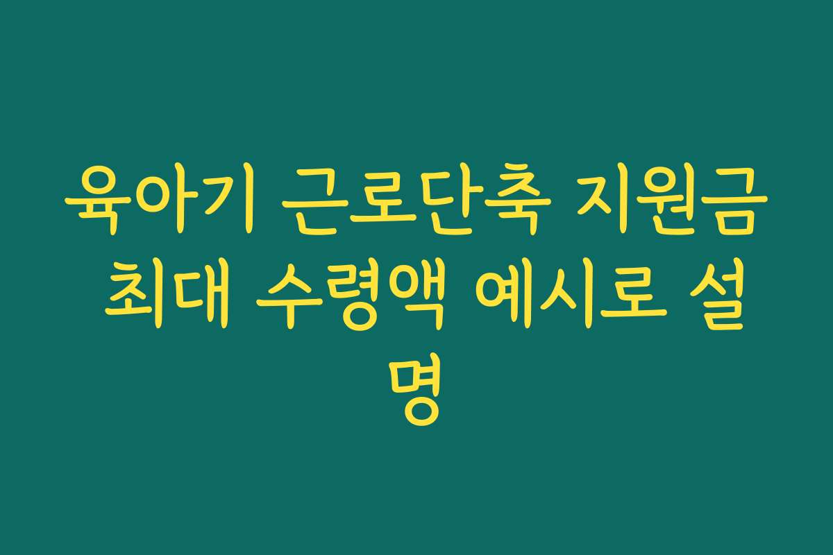 육아기 근로단축 지원금 최대 수령액 예시로 설명