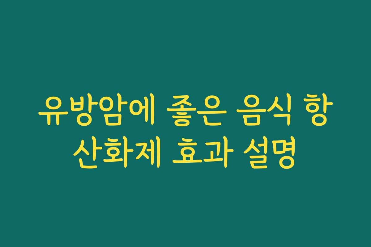 유방암에 좋은 음식 항산화제 효과 설명