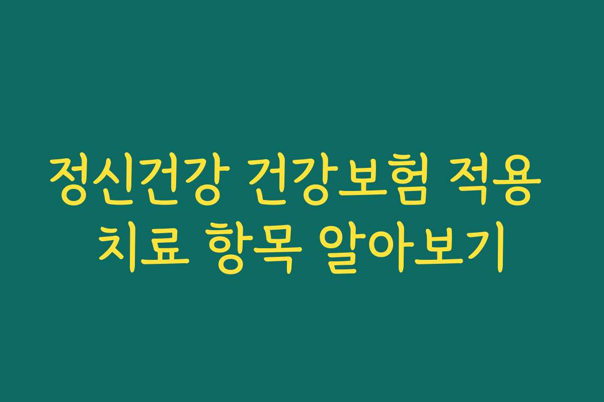 정신건강 건강보험 적용 치료 항목 알아보기