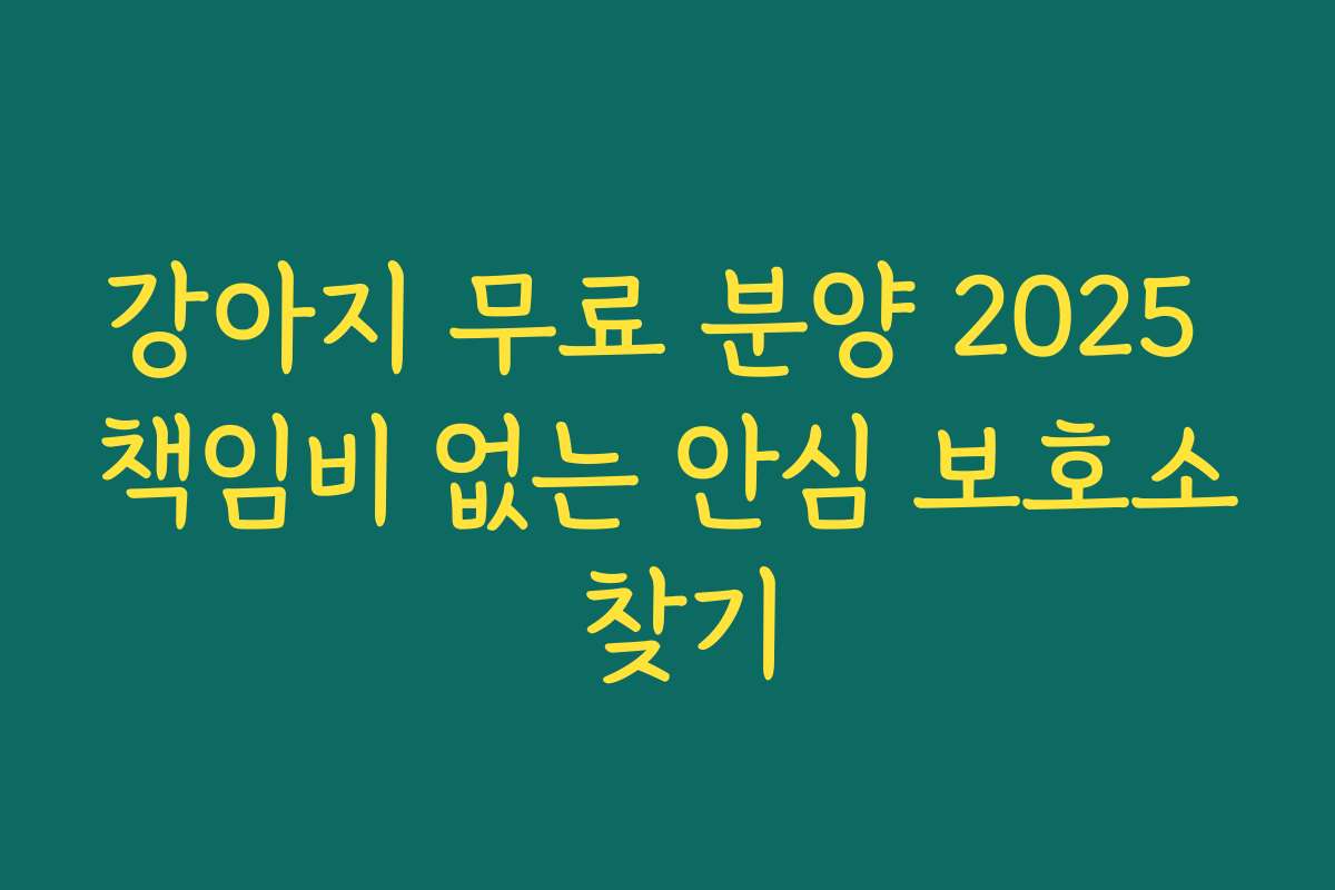 강아지 무료 분양 2025 책임비 없는 안심 보호소 찾기