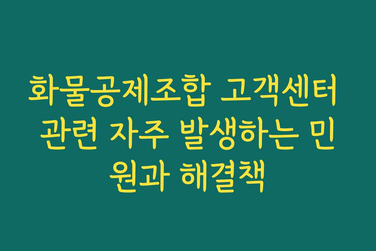 화물공제조합 고객센터 관련 자주 발생하는 민원과 해결책