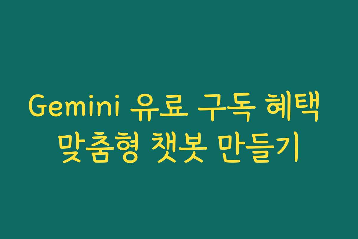 Gemini 유료 구독 혜택 맞춤형 챗봇 만들기
