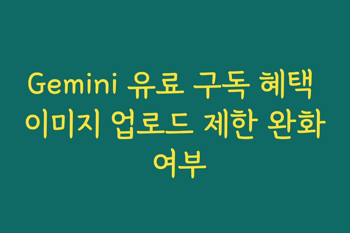Gemini 유료 구독 혜택 이미지 업로드 제한 완화 여부