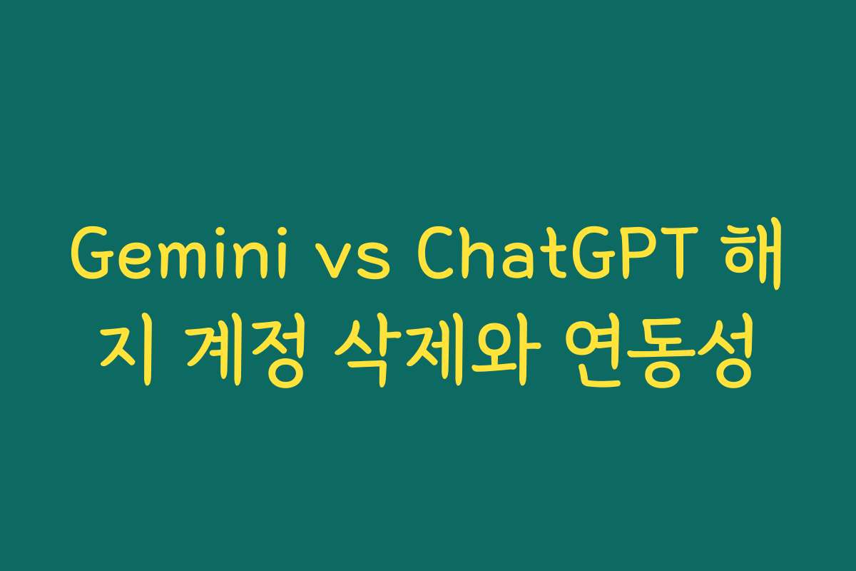 Gemini vs ChatGPT 해지 계정 삭제와 연동성