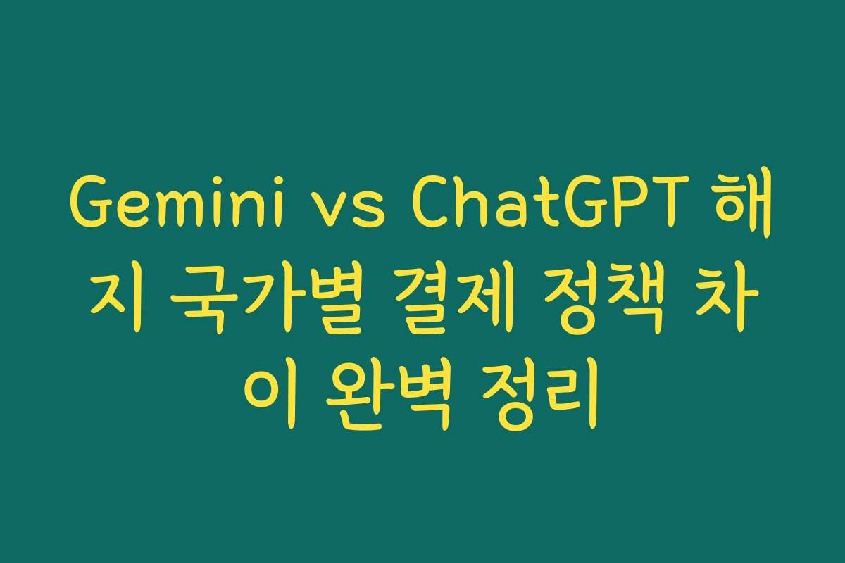 Gemini vs ChatGPT 해지 국가별 결제 정책 차이 완벽 정리
