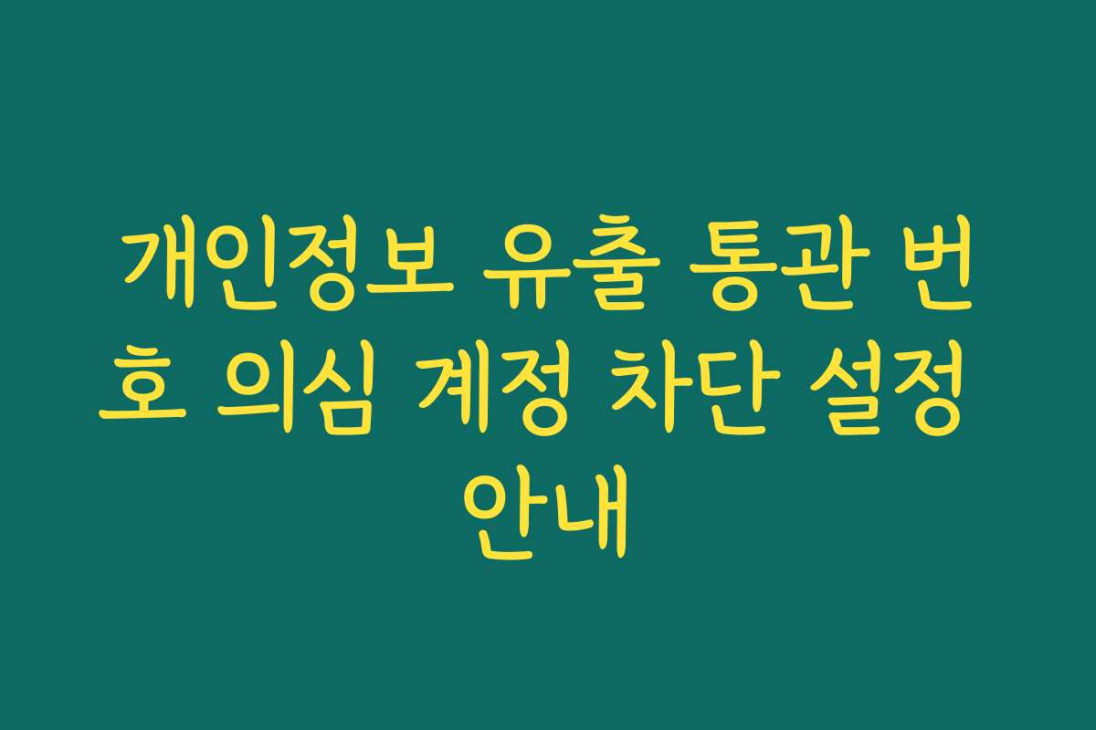 개인정보 유출 통관 번호 의심 계정 차단 설정 안내