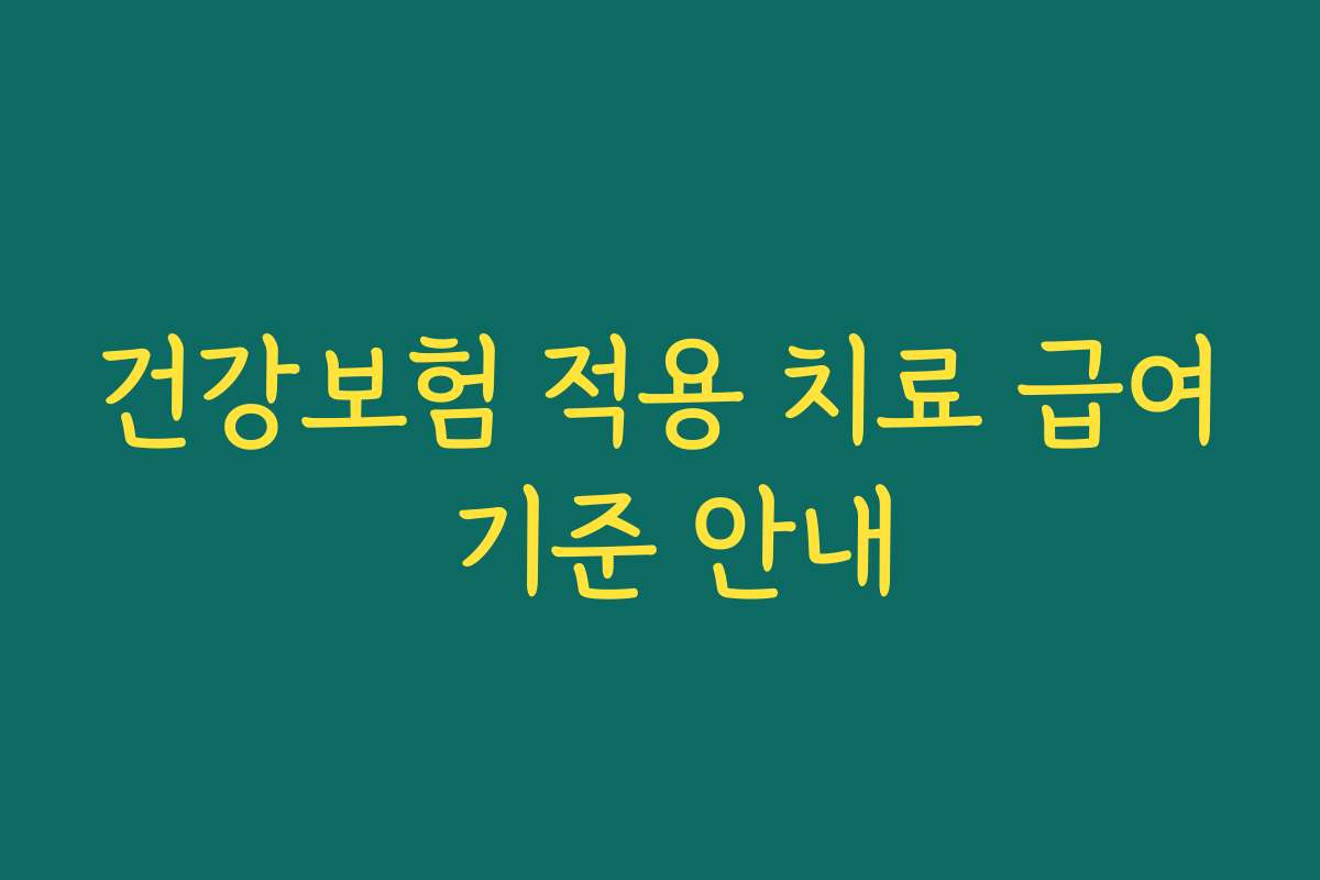 건강보험 적용 치료 급여 기준 안내