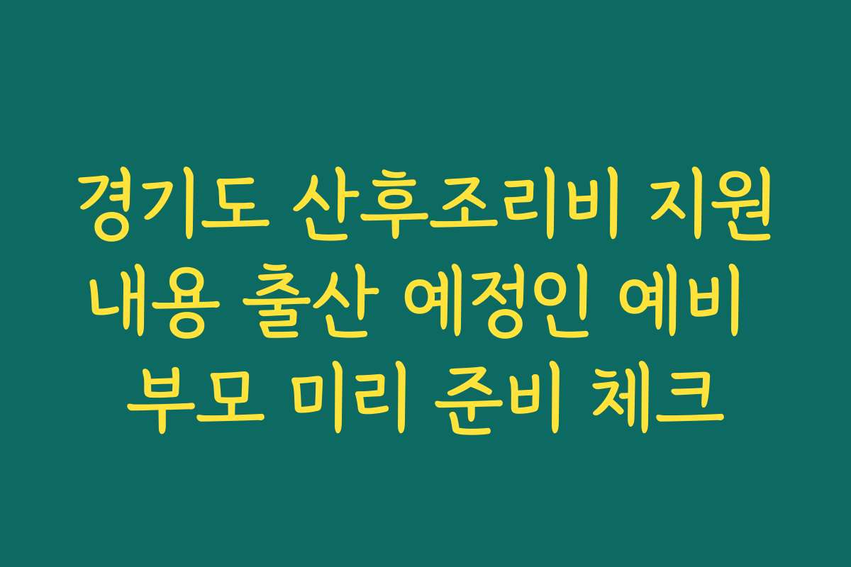경기도 산후조리비 지원내용 출산 예정인 예비 부모 미리 준비 체크
