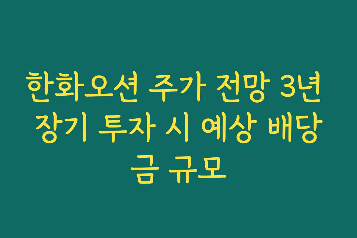 한화오션 주가 전망 3년 장기 투자 시 예상 배당금 규모