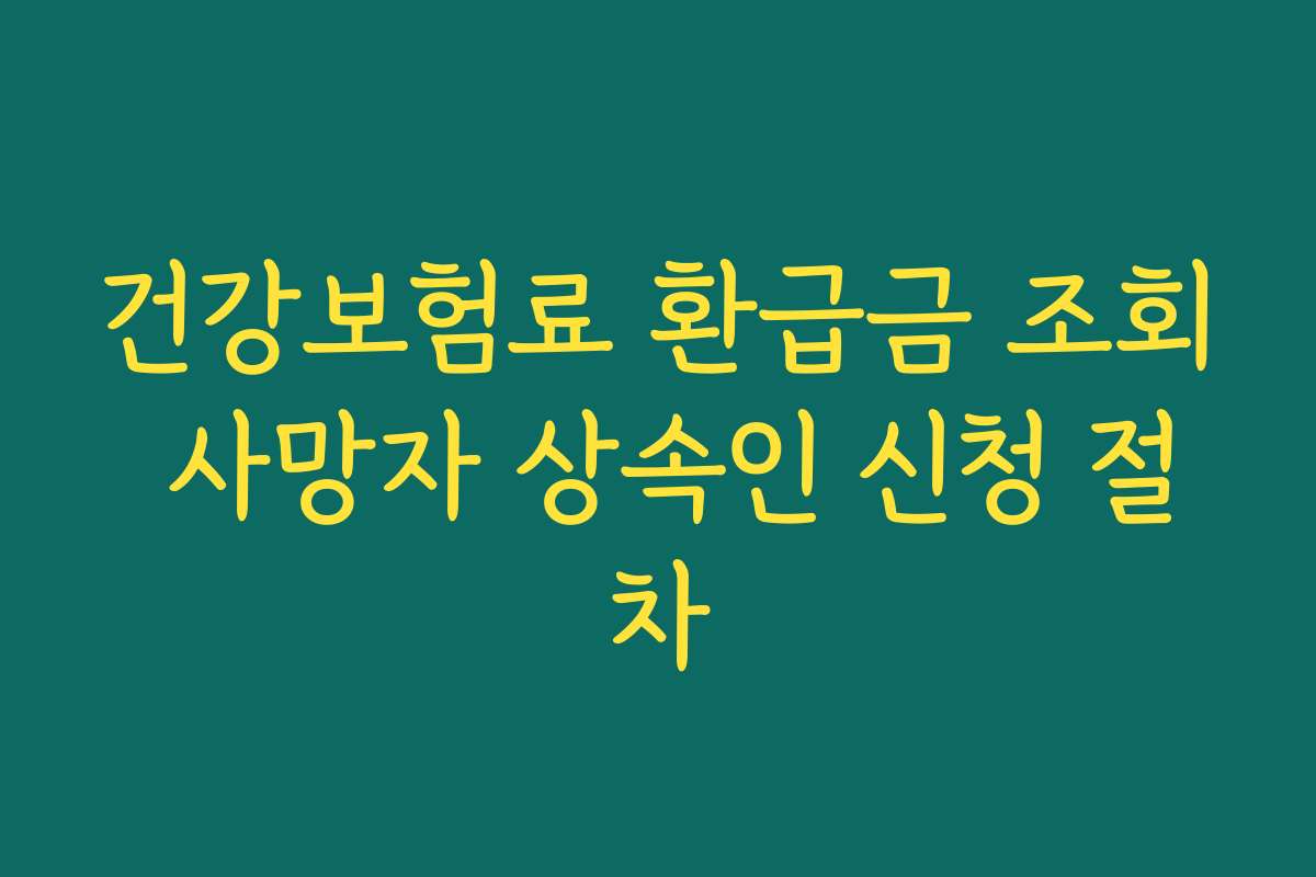 건강보험료 환급금 조회 사망자 상속인 신청 절차