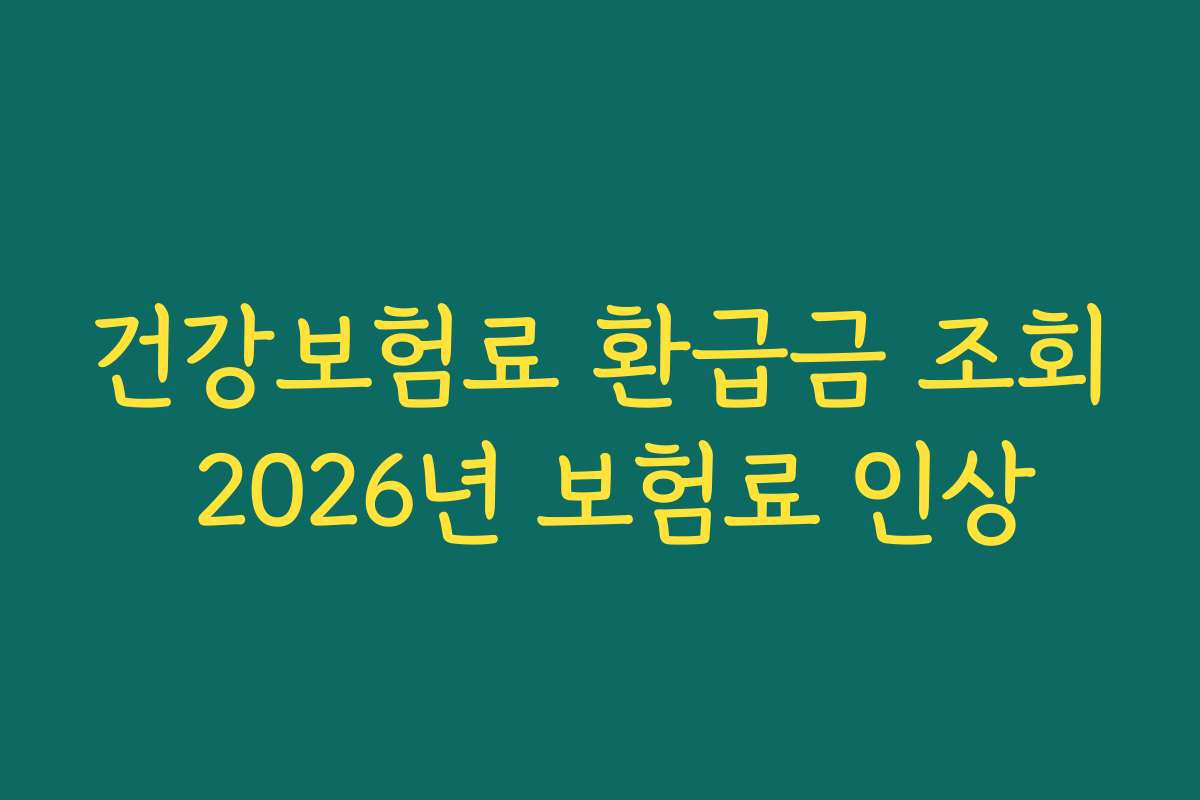 건강보험료 환급금 조회 2026년 보험료 인상