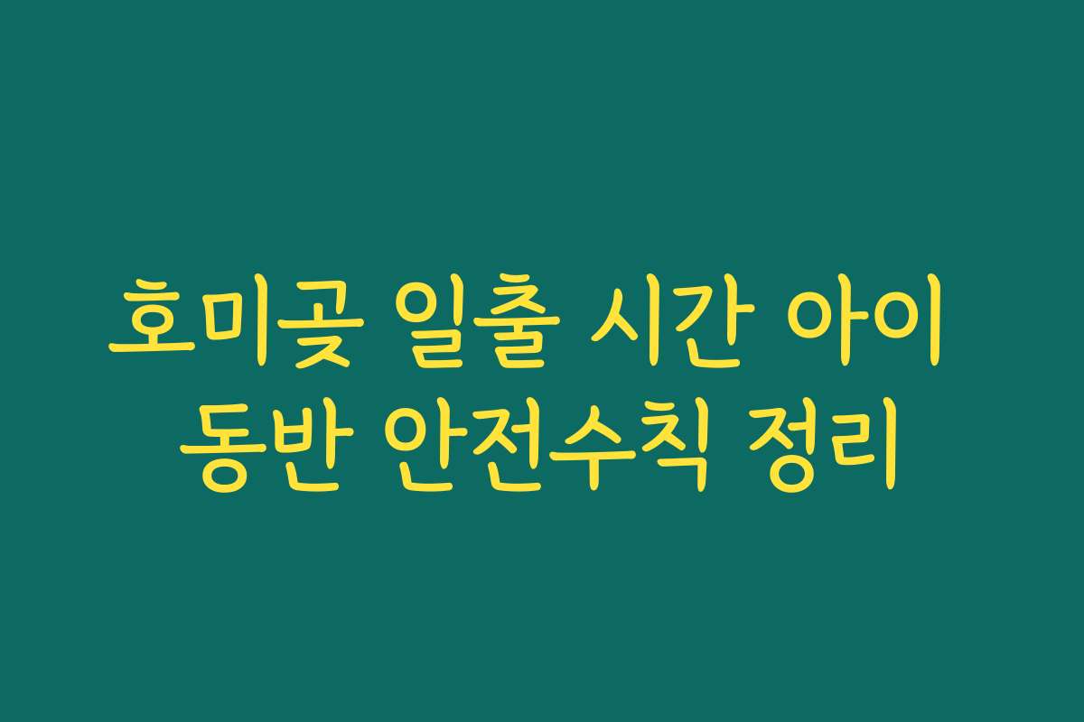 호미곶 일출 시간 아이 동반 안전수칙 정리