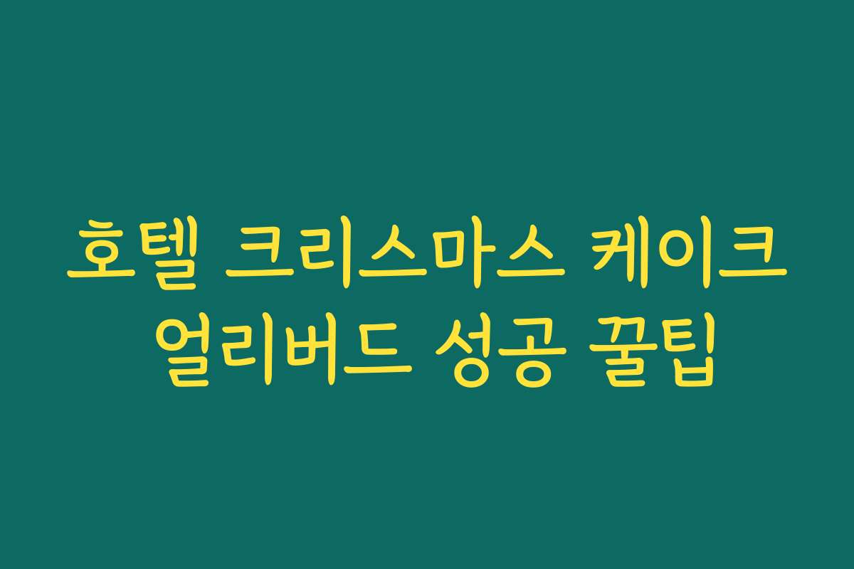 호텔 크리스마스 케이크 얼리버드 성공 꿀팁