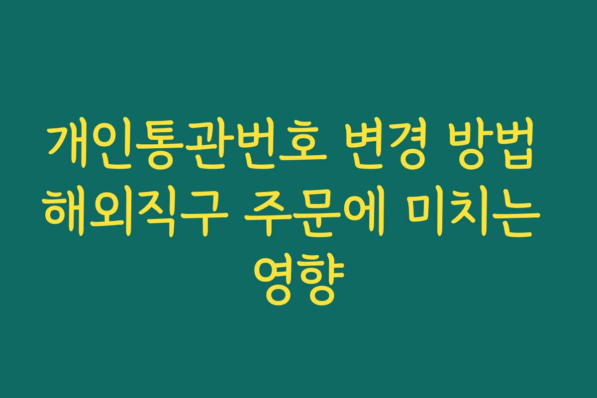 개인통관번호 변경 방법 해외직구 주문에 미치는 영향