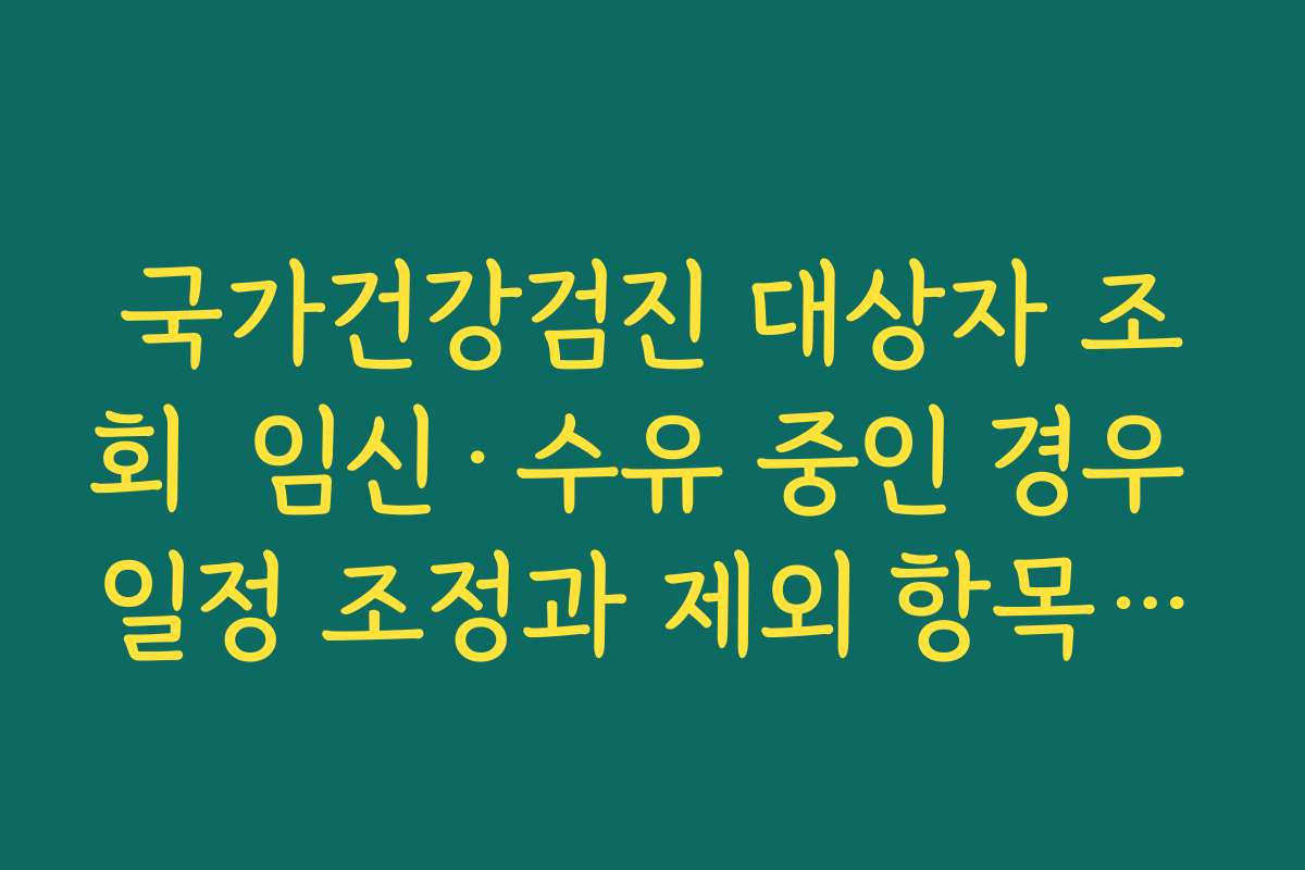국가건강검진 대상자 조회  임신·수유 중인 경우 일정 조정과 제외 항목 확인하는 법