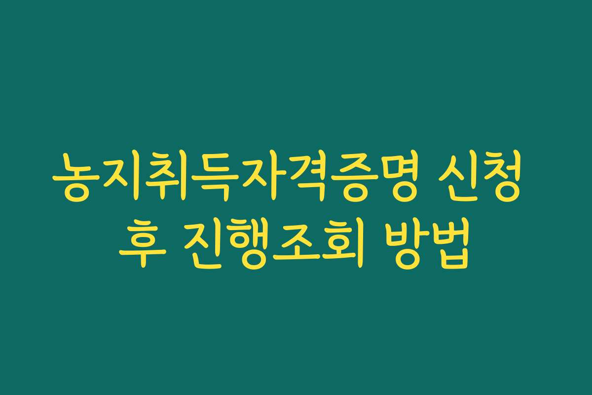 농지취득자격증명 신청 후 진행조회 방법
