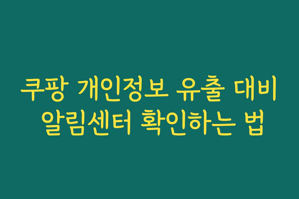 쿠팡 개인정보 유출 대비 알림센터 확인하는 법