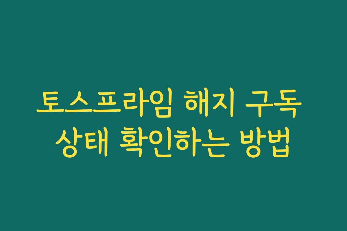토스프라임 해지 구독 상태 확인하는 방법