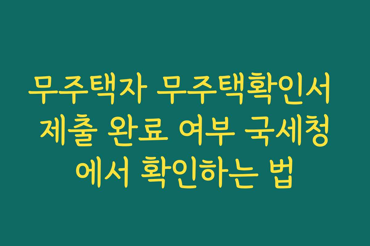 무주택자 무주택확인서 제출 완료 여부 국세청에서 확인하는 법