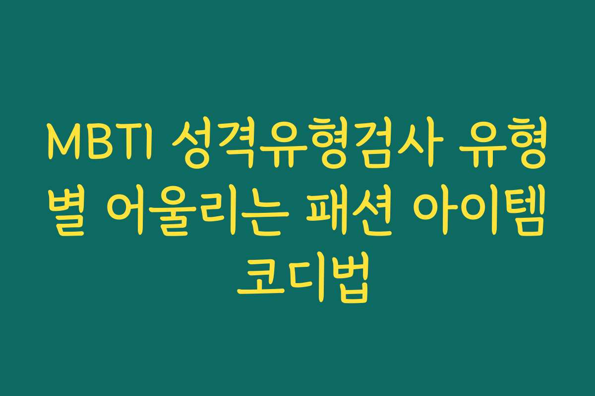 MBTI 성격유형검사 유형별 어울리는 패션 아이템 코디법