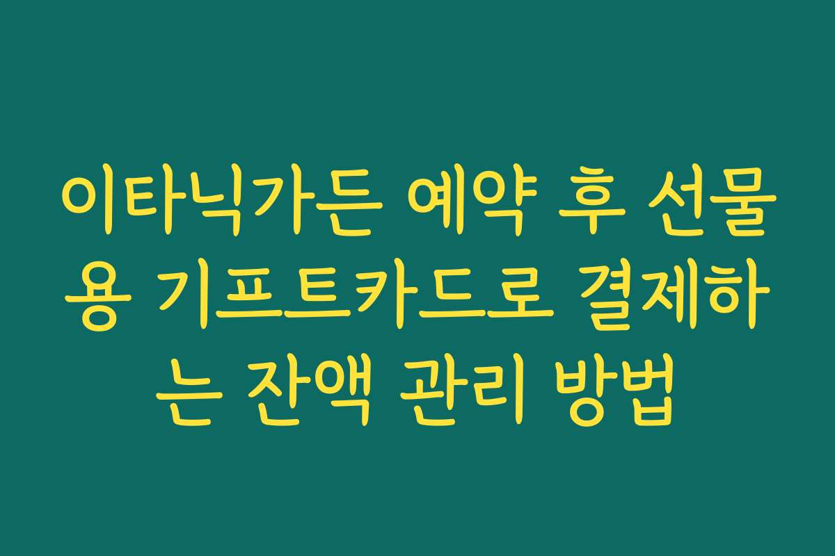 이타닉가든 예약 후 선물용 기프트카드로 결제하는 잔액 관리 방법