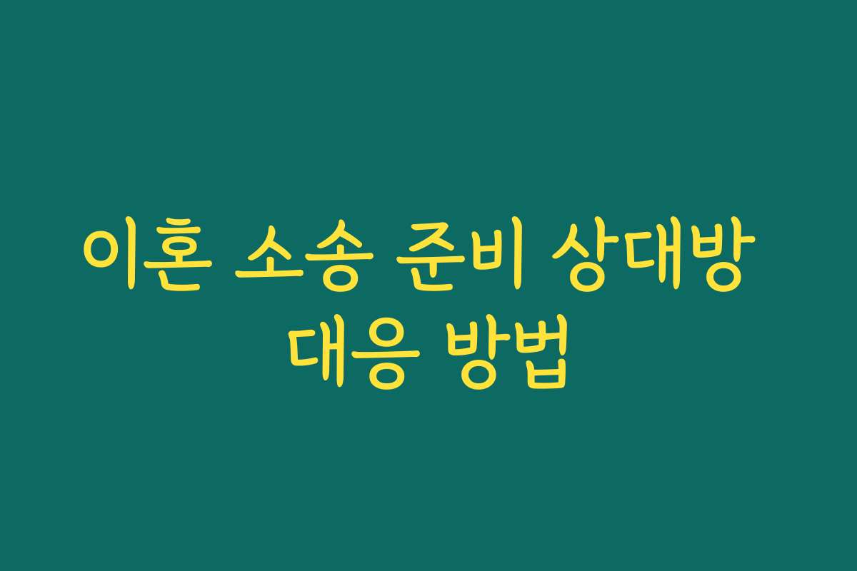 이혼 소송 준비 상대방 대응 방법