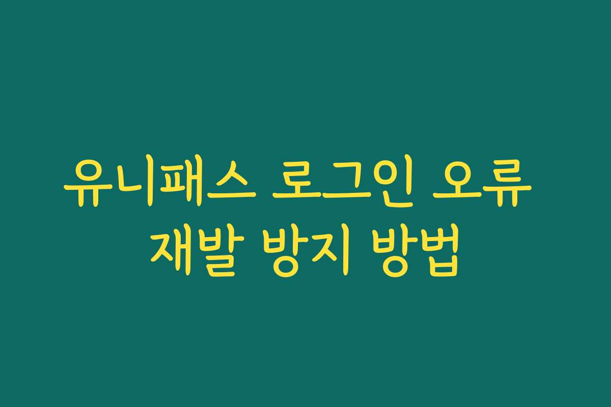 유니패스 로그인 오류 재발 방지 방법