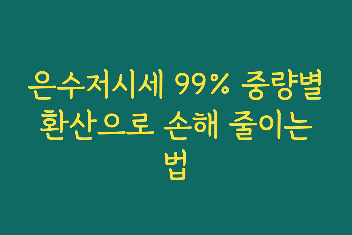 은수저시세 99% 중량별 환산으로 손해 줄이는 법
