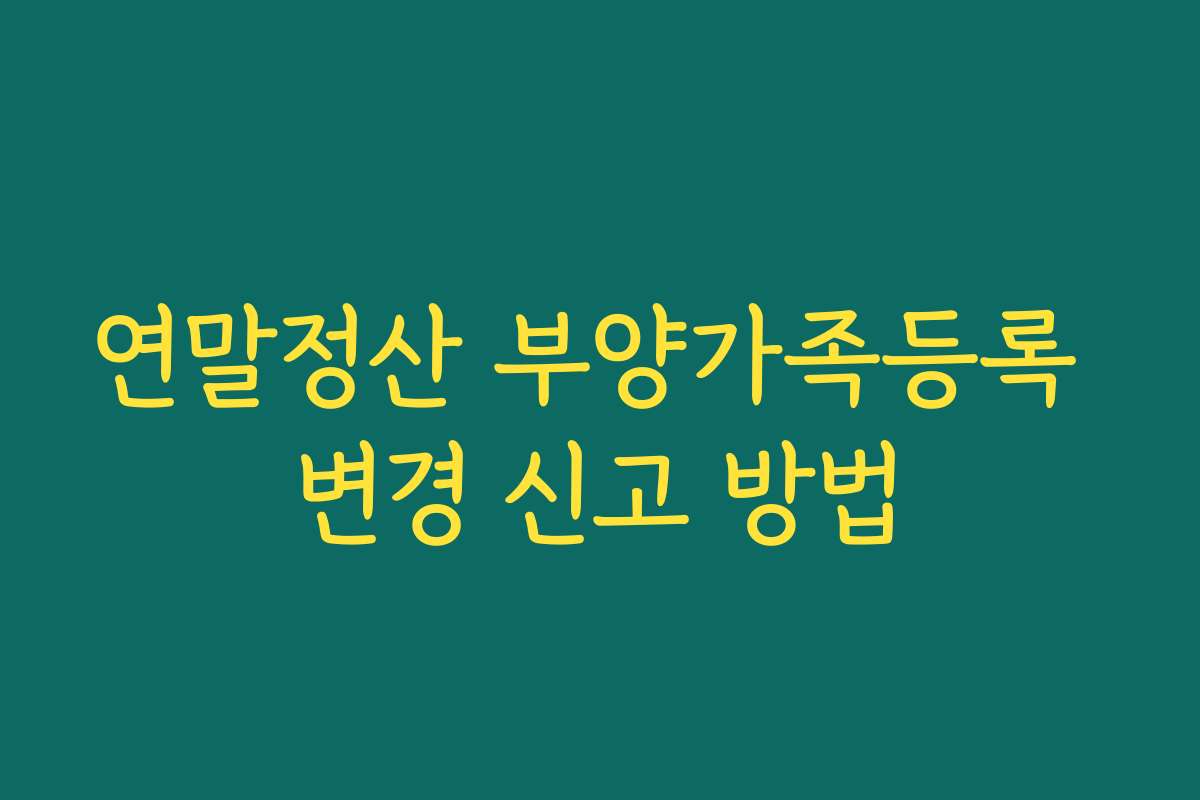 연말정산 부양가족등록 변경 신고 방법