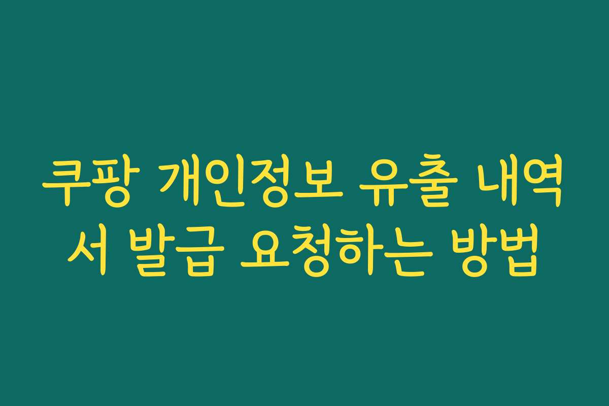 쿠팡 개인정보 유출 내역서 발급 요청하는 방법