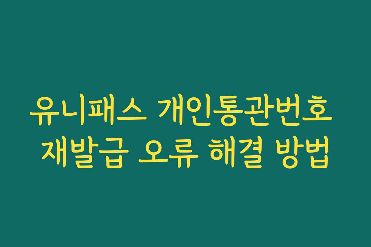 유니패스 개인통관번호 재발급 오류 해결 방법