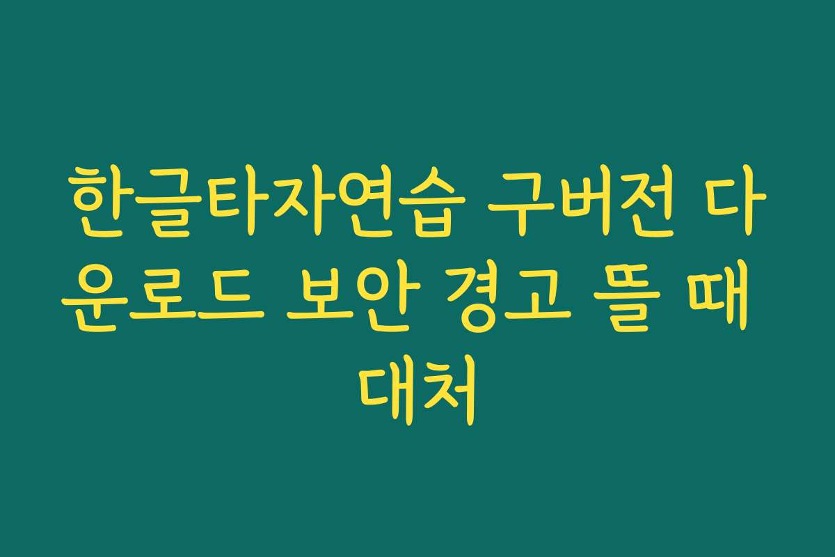 한글타자연습 구버전 다운로드 보안 경고 뜰 때 대처