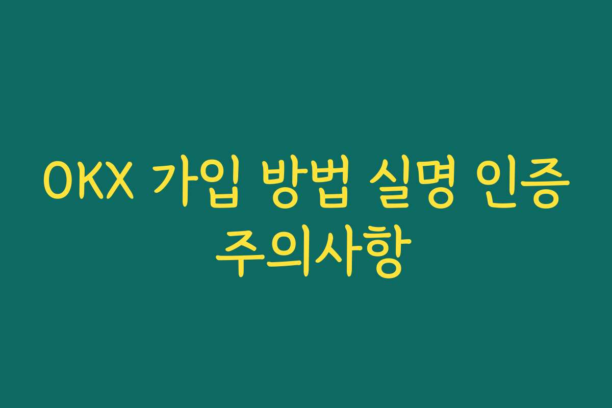 OKX 가입 방법 실명 인증 주의사항