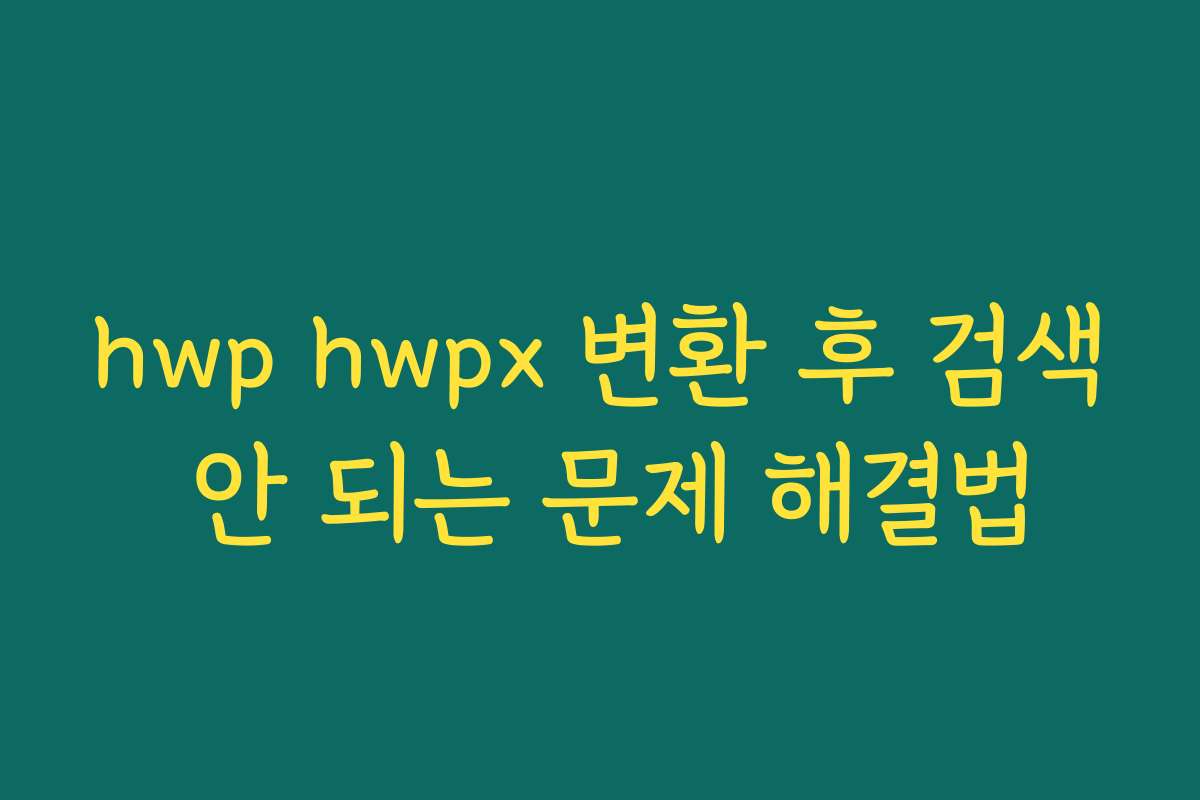 hwp hwpx 변환 후 검색 안 되는 문제 해결법