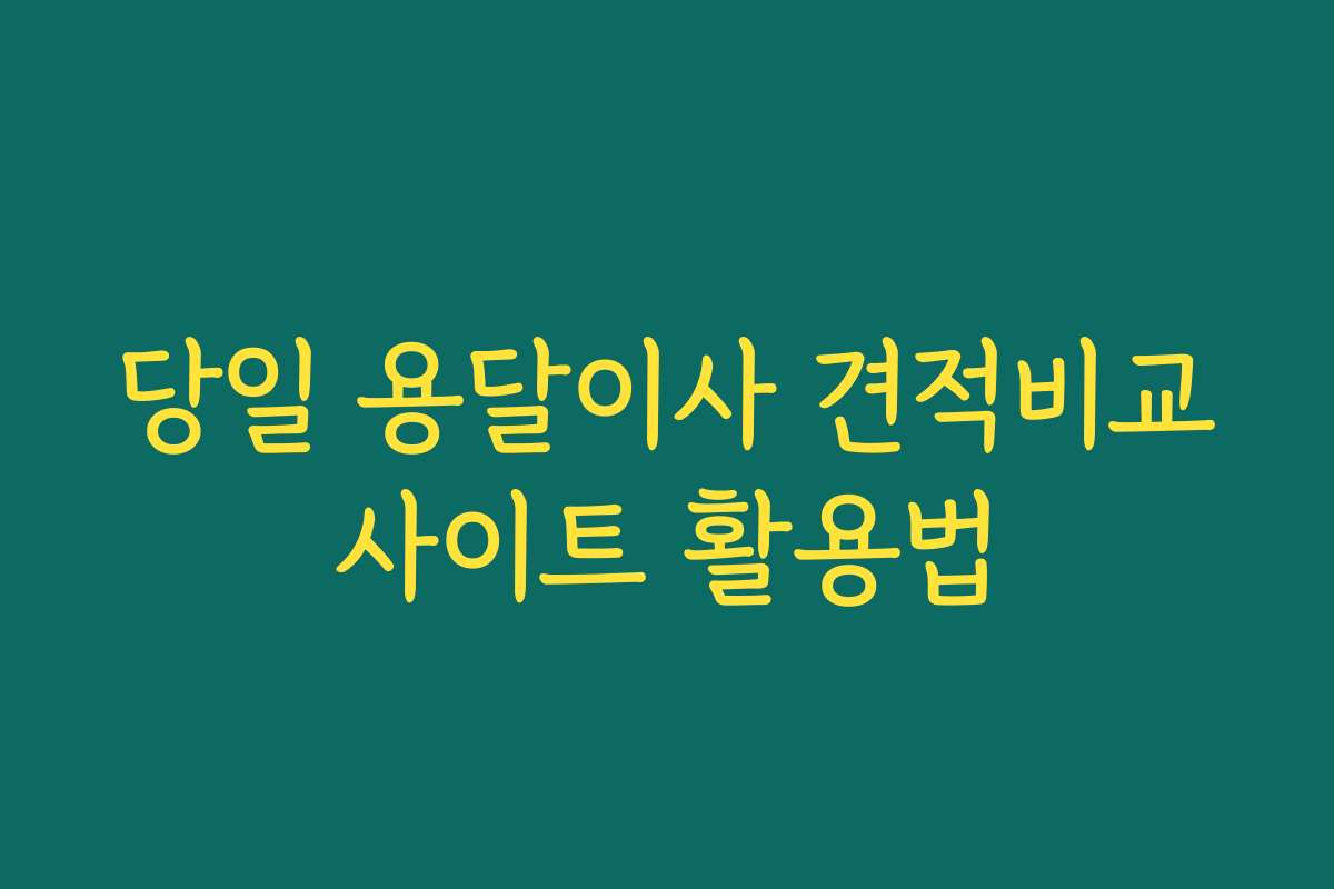 당일 용달이사 견적비교사이트 활용법