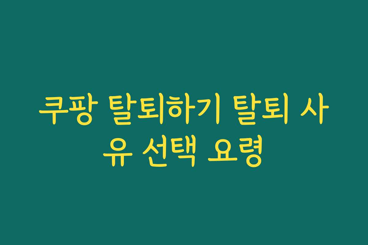 쿠팡 탈퇴하기 탈퇴 사유 선택 요령