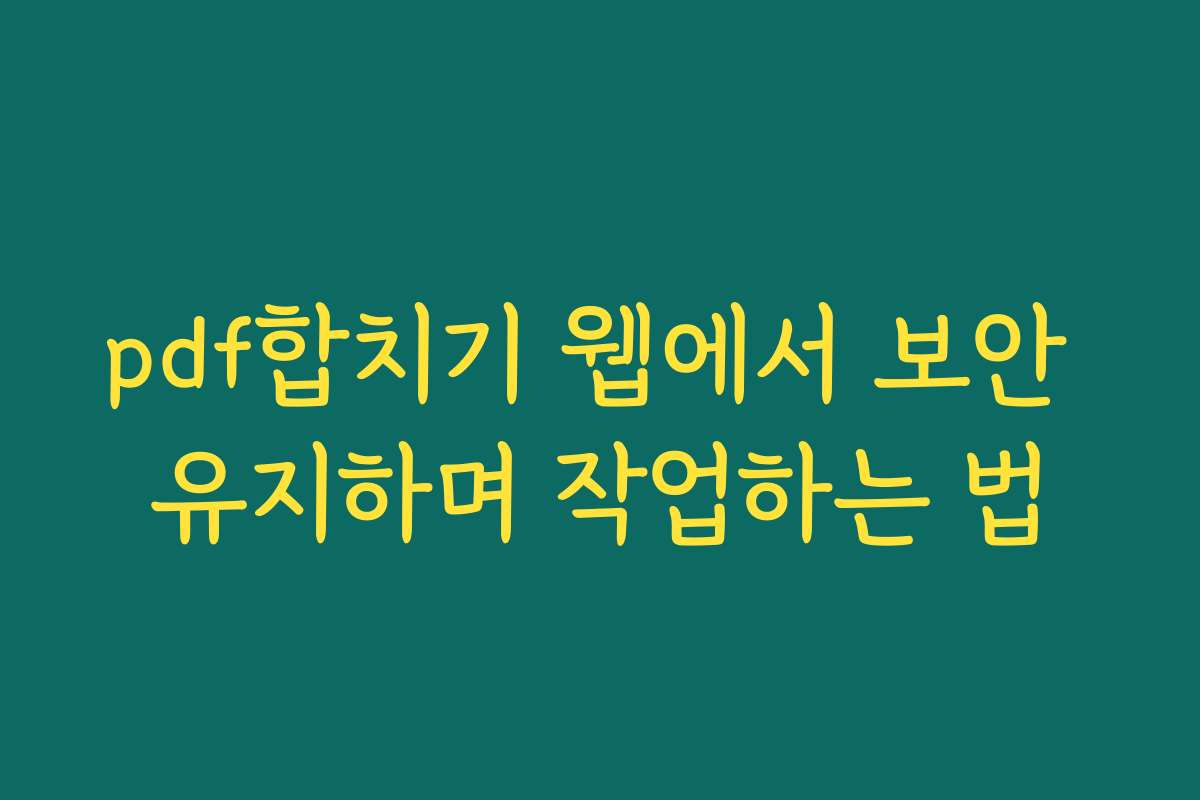 pdf합치기 웹에서 보안 유지하며 작업하는 법