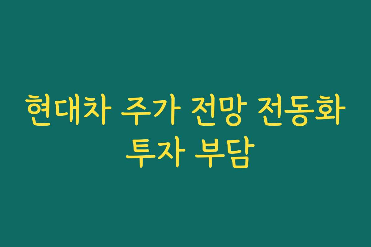 현대차 주가 전망 전동화 투자 부담