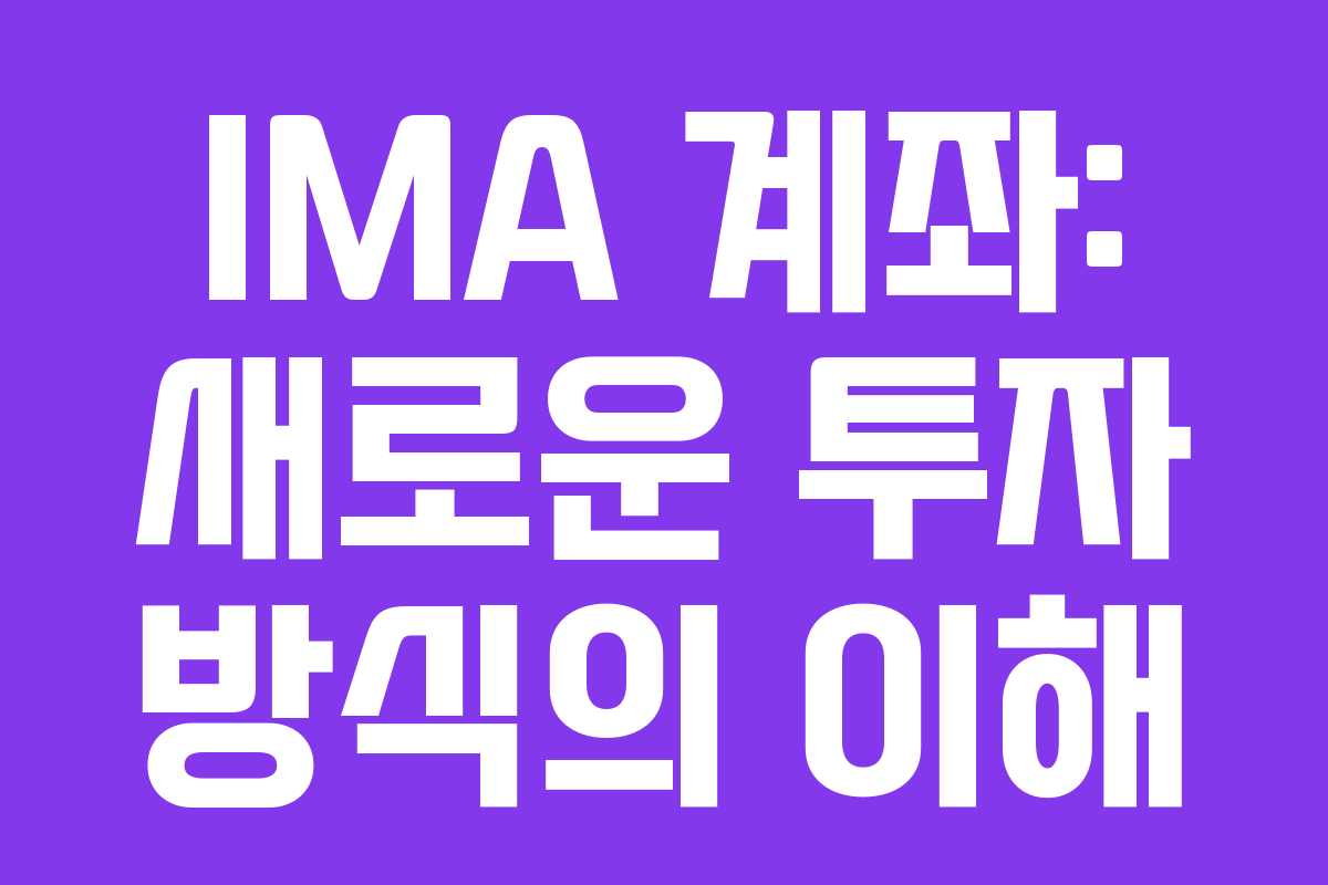 IMA 계좌: 새로운 투자 방식의 이해