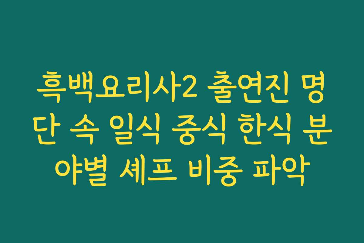 흑백요리사2 출연진 명단 속 일식 중식 한식 분야별 셰프 비중 파악