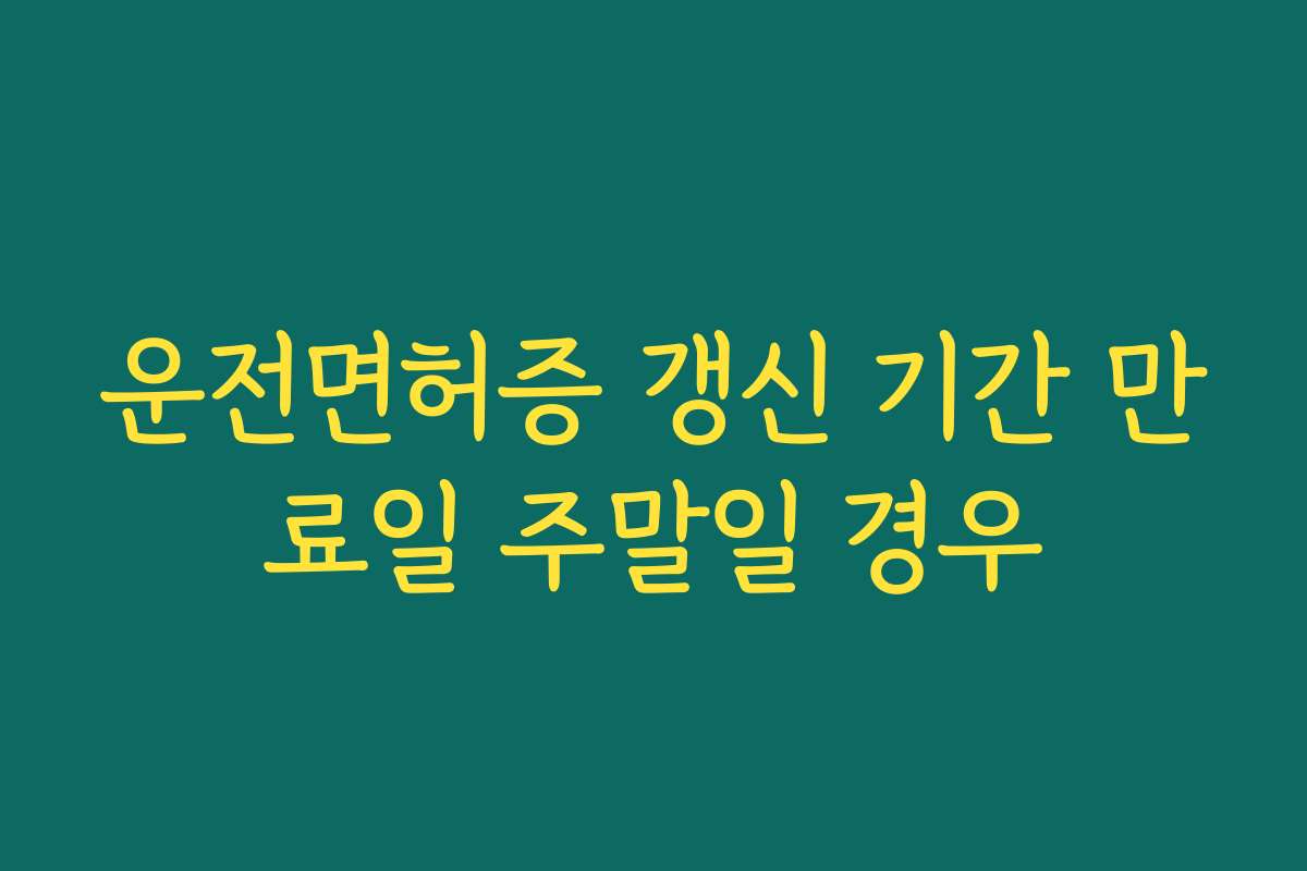 운전면허증 갱신 기간 만료일 주말일 경우