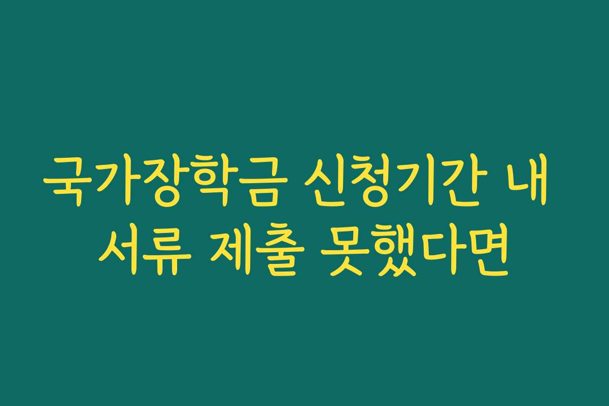 국가장학금 신청기간 내 서류 제출 못했다면
