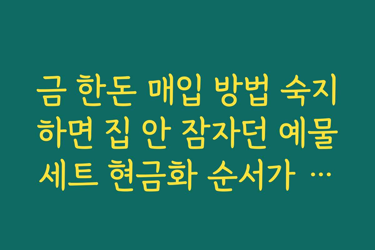 금 한돈 매입 방법 숙지하면 집 안 잠자던 예물세트 현금화 순서가 보인다