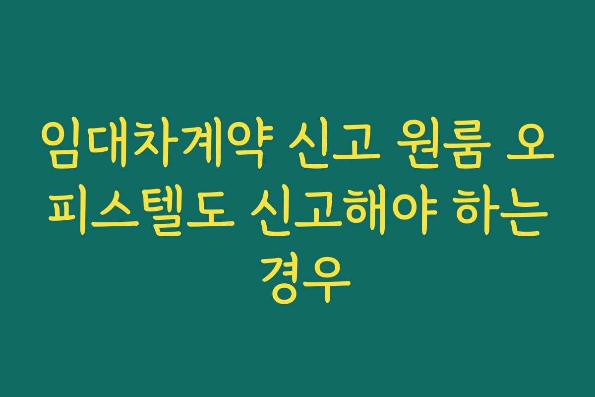 임대차계약 신고 원룸 오피스텔도 신고해야 하는 경우