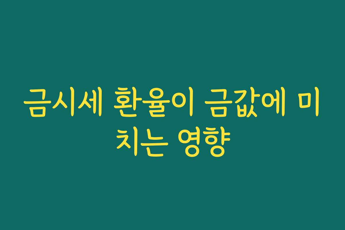 금시세 환율이 금값에 미치는 영향