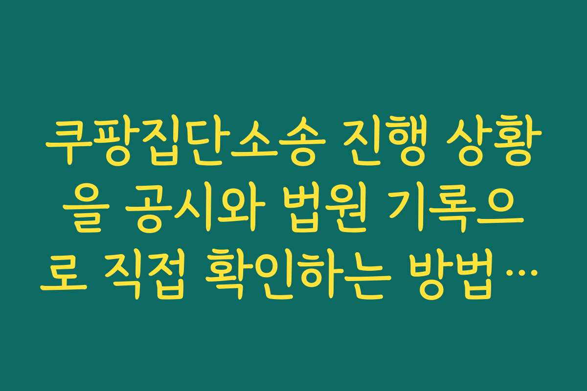쿠팡집단소송 진행 상황을 공시와 법원 기록으로 직접 확인하는 방법 안내